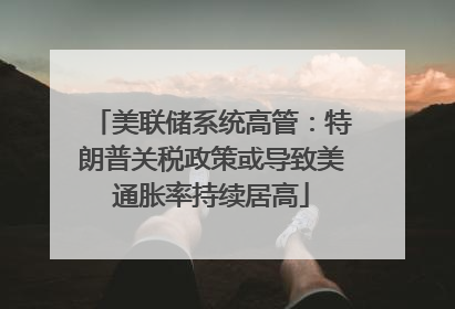 美联储系统高管：特朗普关税政策或导致美通胀率持续居高