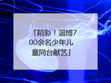 精彩！淄博700余名少年儿童同台献艺