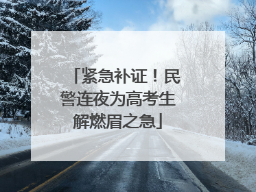 紧急补证！民警连夜为高考生解燃眉之急
