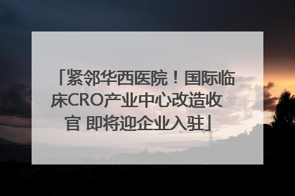 紧邻华西医院!国际临床CRO产业中心改造收官 即将迎企业入驻