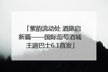 紫韵流动处 酒旅启新篇——国际葡萄酒城主题巴士6.1首发