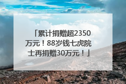 累计捐赠超2350万元！88岁钱七虎院士再捐赠30万元！