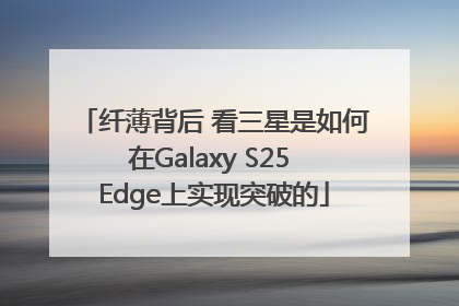 纤薄背后 看三星是如何在Galaxy S25 Edge上实现突破的
