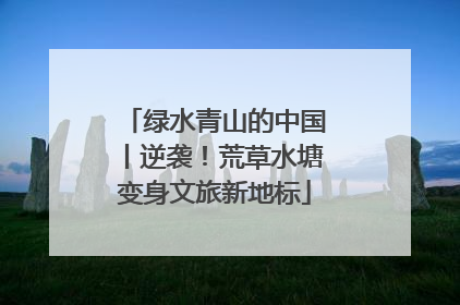 绿水青山的中国丨逆袭！荒草水塘变身文旅新地标