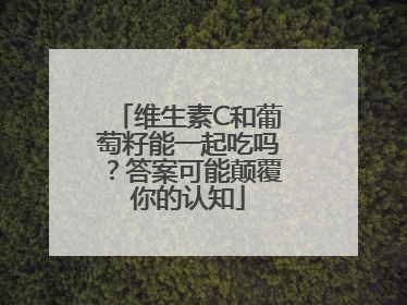 维生素C和葡萄籽能一起吃吗？答案可能颠覆你的认知
