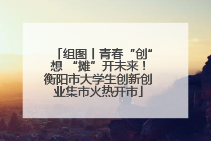 组图丨青春“创”想 “摊”开未来！衡阳市大学生创新创业集市火热开市