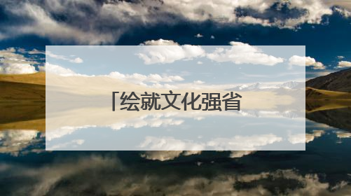 绘就文化强省璀璨新图景