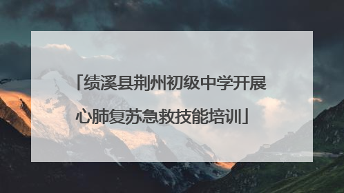 绩溪县荆州初级中学开展心肺复苏急救技能培训