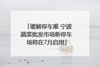 缓解停车难 宁波蔬菜批发市场新停车场将在7月启用