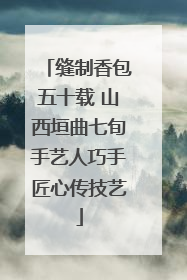 缝制香包五十载 山西垣曲七旬手艺人巧手匠心传技艺