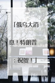 俄乌大消息！特朗普：祝贺！
