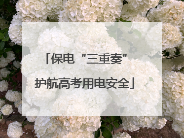 保电“三重奏” 护航高考用电安全