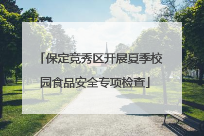 保定竞秀区开展夏季校园食品安全专项检查
