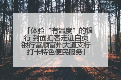 体验“有温度”的银行 封面拍客走进自贡银行富顺富州大道支行打卡特色便民服务