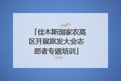 佳木斯国家农高区开展旅发大会志愿者专题培训