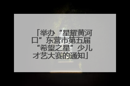 举办“星耀黄河口”东营市第五届“希望之星”少儿才艺大赛的通知