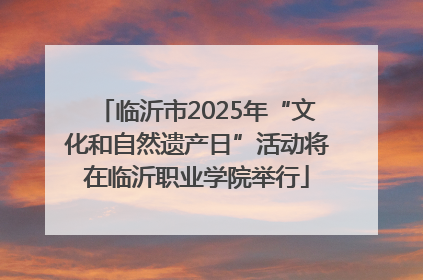 临沂市2025年“文化和自然遗产日”活动将在临沂职业学院举行