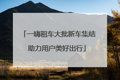 一嗨租车大批新车集结 助力用户美好出行