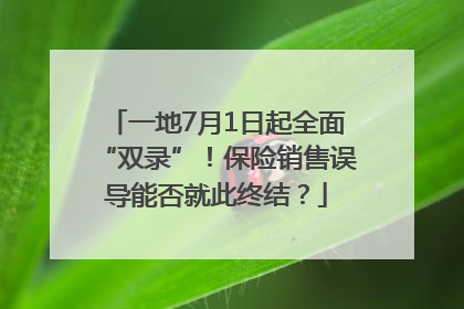 一地7月1日起全面“双录”！保险销售误导能否就此终结？