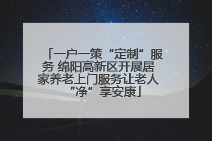 一户一策“定制”服务 绵阳高新区开展居家养老上门服务让老人“净”享安康