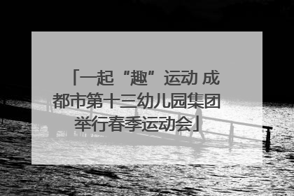 一起“趣”运动 成都市第十三幼儿园集团举行春季运动会