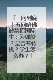 一问到底｜五问哈佛被禁招国际生：为哪般？是否有转机？学生怎么办？