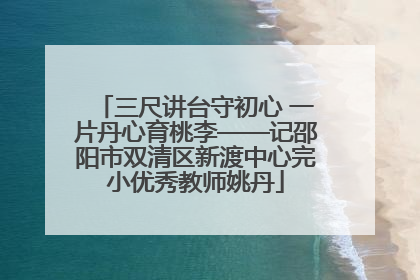 三尺讲台守初心 一片丹心育桃李——记邵阳市双清区新渡中心完小优秀教师姚丹
