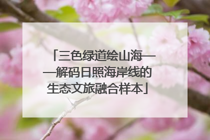 三色绿道绘山海——解码日照海岸线的生态文旅融合样本