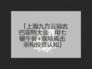 上海九方云冠名巴菲特大会，用七顿午餐+现场直击重构投资认知