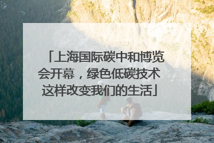 上海国际碳中和博览会开幕，绿色低碳技术这样改变我们的生活