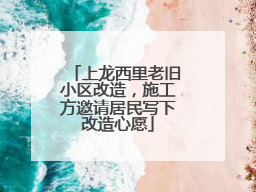 上龙西里老旧小区改造，施工方邀请居民写下改造心愿