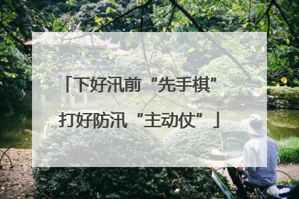 下好汛前“先手棋” 打好防汛“主动仗”