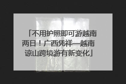 不用护照即可游越南两日！广西凭祥—越南谅山跨境游有新变化