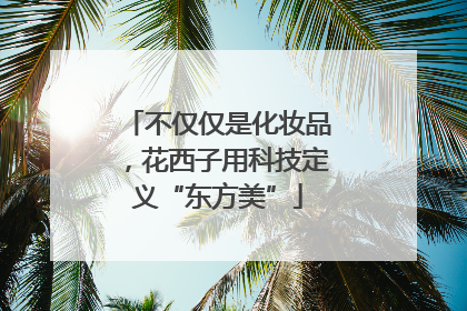 不仅仅是化妆品，花西子用科技定义“东方美”