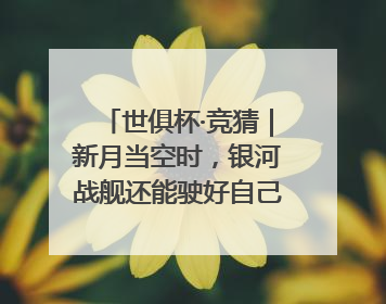 世俱杯·竞猜｜新月当空时，银河战舰还能驶好自己的航线吗？