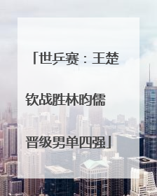 世乒赛：王楚钦战胜林昀儒 晋级男单四强