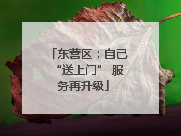东营区：自己“送上门” 服务再升级