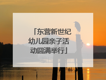东营新世纪幼儿园亲子活动圆满举行