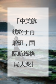 中美航线终于再增班，国际航线格局大变