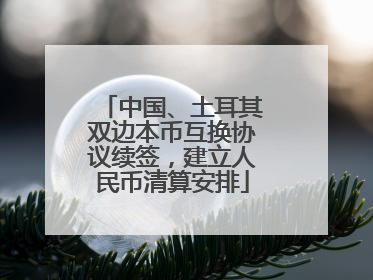中国、土耳其双边本币互换协议续签，建立人民币清算安排