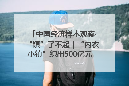中国经济样本观察·“镇”了不起｜“内衣小镇”织出500亿元“里子产业”