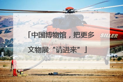 中国博物馆，把更多文物展“请进来”