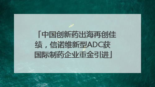 中国创新药出海再创佳绩，信诺维新型ADC获国际制药企业重金引进