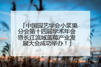 中国园艺学会小浆果分会第十四届学术年会暨长江流域蓝莓产业发展大会成功举办！