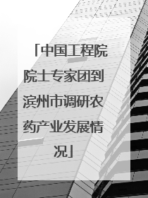 中国工程院院士专家团到滨州市调研农药产业发展情况