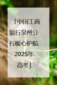 中国工商银行泉州分行暖心护航2025年高考