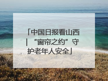 中国日报看山西｜“窗帘之约”守护老年人安全