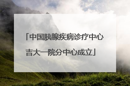 中国胰腺疾病诊疗中心吉大一院分中心成立