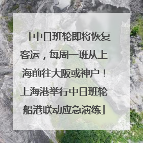 中日班轮即将恢复客运，每周一班从上海前往大阪或神户！上海港举行中日班轮船港联动应急演练