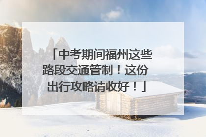 中考期间福州这些路段交通管制！这份出行攻略请收好！
